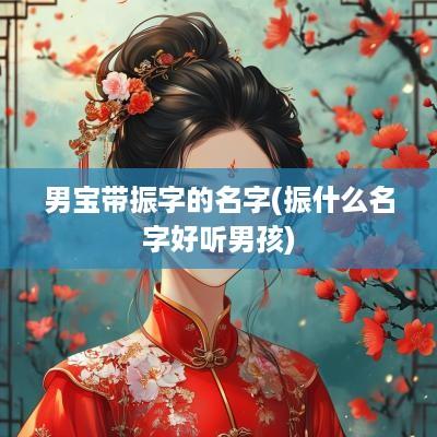 男宝带振字的名字(振什么名字好听男孩)
