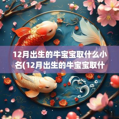 12月出生的牛宝宝取什么小名(12月出生的牛宝宝取什么名字)