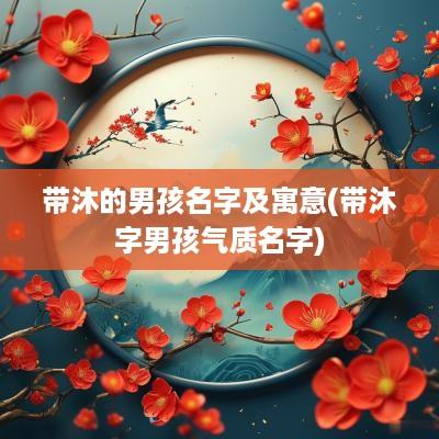 带沐的男孩名字及寓意(带沐字男孩气质名字)