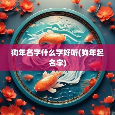 狗年名字什么字好听(狗年起名字)