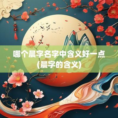哪个晨字名字中含义好一点(晨字的含义)