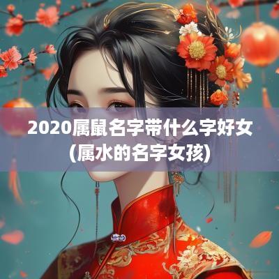2025属鼠名字带什么字好女(属水的名字女孩)