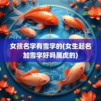 女孩名字有雪字的(女生起名加雪字好吗属虎的)