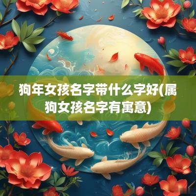 狗年女孩名字带什么字好(属狗女孩名字有寓意)