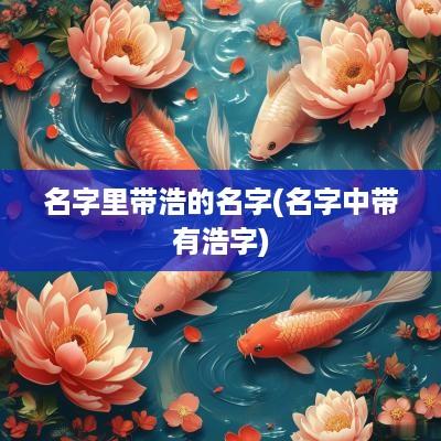 名字里带浩的名字(名字中带有浩字)