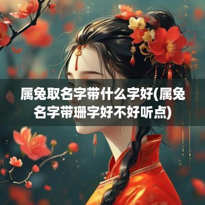 属兔取名字带什么字好(属兔名字带珊字好不好听点)