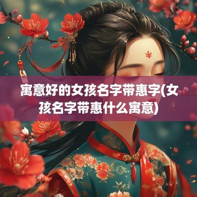 寓意好的女孩名字带惠字(女孩名字带惠什么寓意)