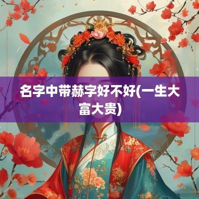 名字中带赫字好不好(一生大富大贵)