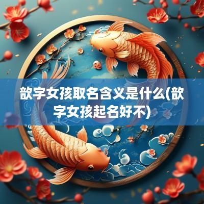 歆字女孩取名含义是什么(歆字女孩起名好不)