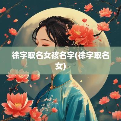 徐字取名女孩名字(徐字取名女)