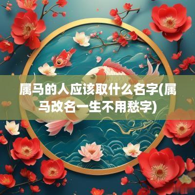 属马的人应该取什么名字(属马改名一生不用愁字)