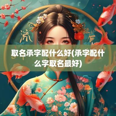取名承字配什么好(承字配什么字取名最好)