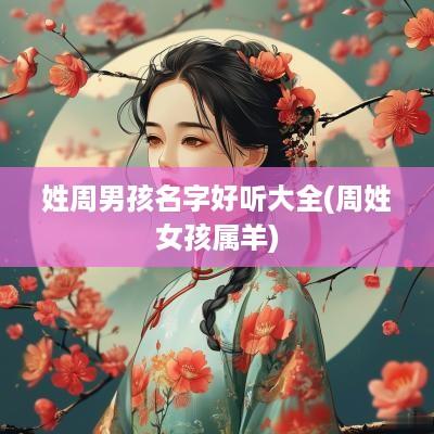 姓周男孩名字好听大全(周姓女孩属羊)