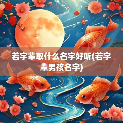 若字辈取什么名字好听(若字辈男孩名字)