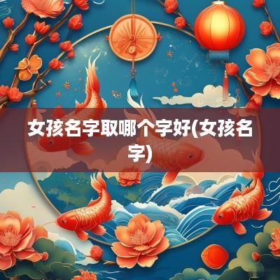 女孩名字取哪个字好(女孩名字)