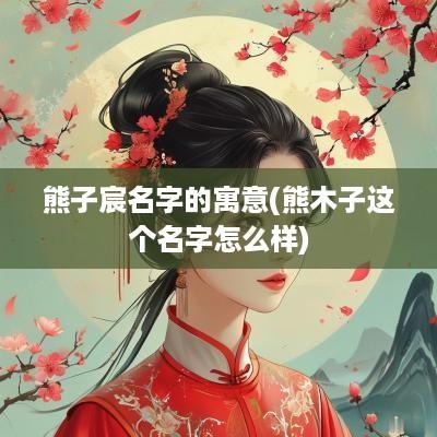 熊子宸名字的寓意(熊木子这个名字怎么样)