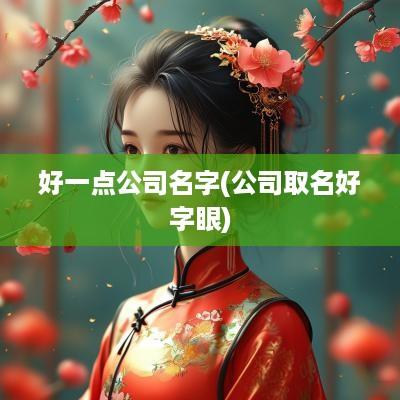 好一点公司名字(公司取名好字眼)