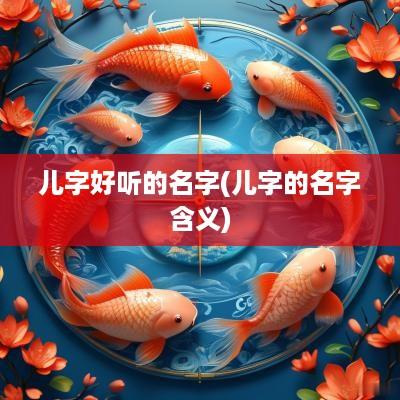 儿字好听的名字(儿字的名字含义)