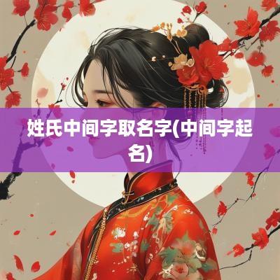 姓氏中间字取名字(中间字起名)