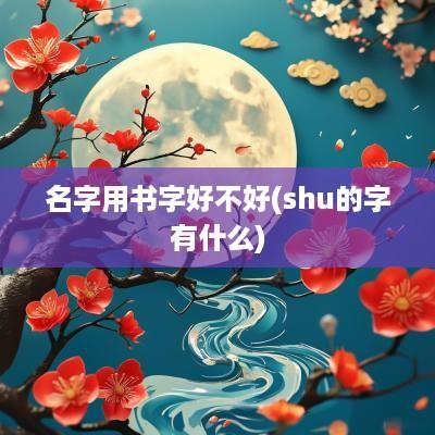 名字用书字好不好(shu的字有什么)