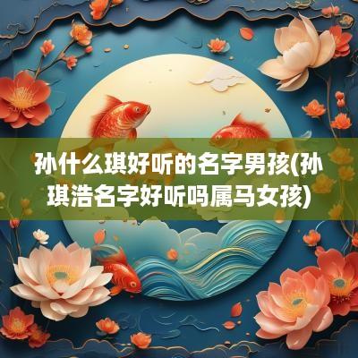 孙什么琪好听的名字男孩(孙琪浩名字好听吗属马女孩)