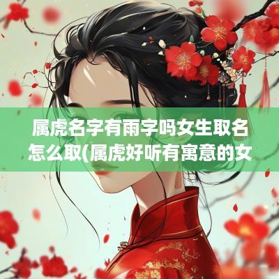 属虎名字有雨字吗女生取名怎么取(属虎好听有寓意的女孩名字)