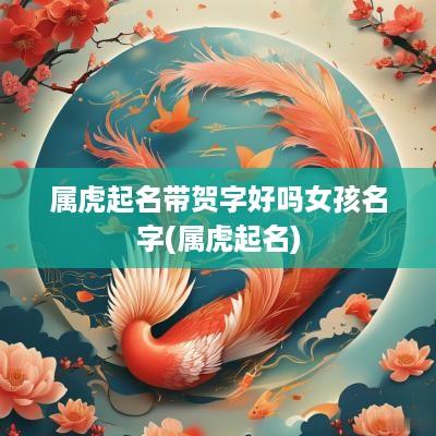 属虎起名带贺字好吗女孩名字(属虎起名)