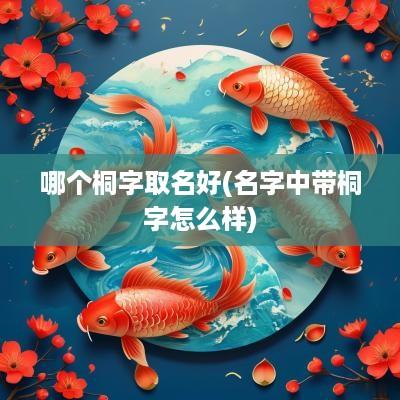 哪个桐字取名好(名字中带桐字怎么样)