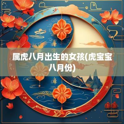 属虎八月出生的女孩(虎宝宝八月份)