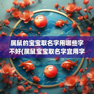 属鼠的宝宝取名字用哪些字不好(属鼠宝宝取名字宜用字和不宜用字)