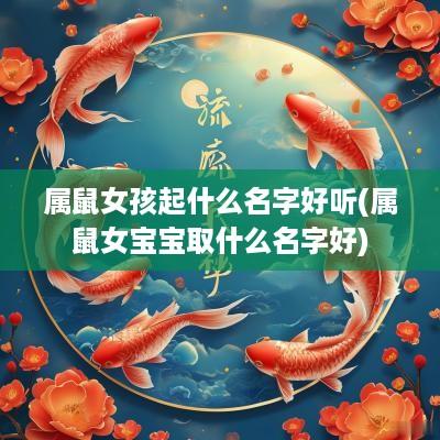 属鼠女孩起什么名字好听(属鼠女宝宝取什么名字好)
