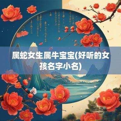 属蛇女生属牛宝宝(好听的女孩名字小名)