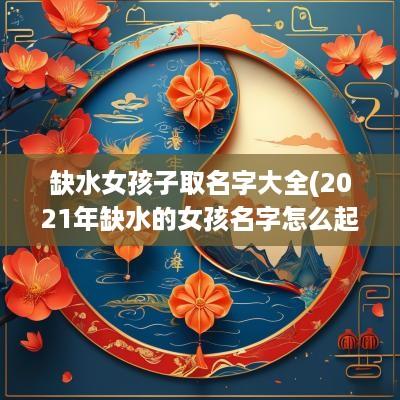 缺水女孩子取名字大全(2025年缺水的女孩名字怎么起)
