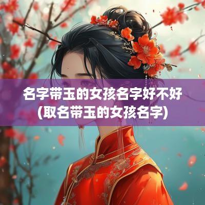 名字带玉的女孩名字好不好(取名带玉的女孩名字)