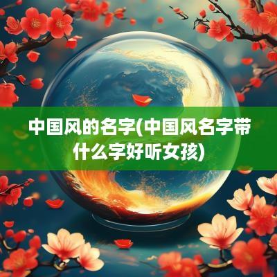 中国风的名字(中国风名字带什么字好听女孩)