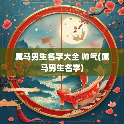 属马男生名字大全 帅气(属马男生名字)