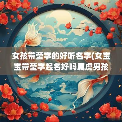 女孩带莹字的好听名字(女宝宝带莹字起名好吗属虎男孩)