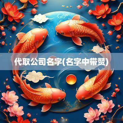代取公司名字(名字中带赞)
