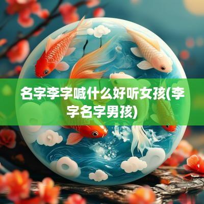名字李字喊什么好听女孩(李字名字男孩)