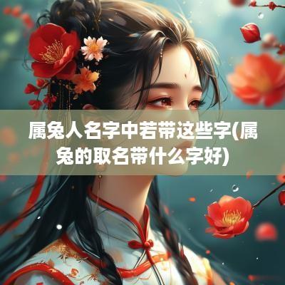 属兔人名字中若带这些字(属兔的取名带什么字好)
