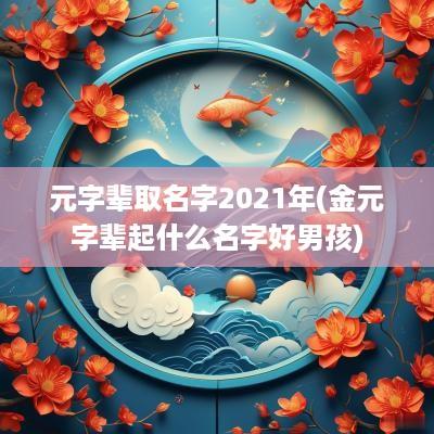 元字辈取名字2025年(金元字辈起什么名字好男孩)