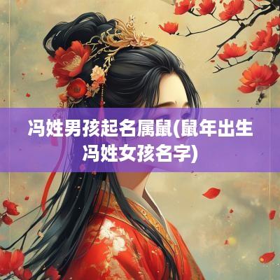 冯姓男孩起名属鼠(蛇年出生冯姓女孩名字)