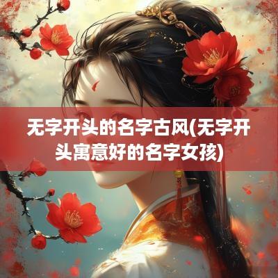 无字开头的名字古风(无字开头寓意好的名字女孩)
