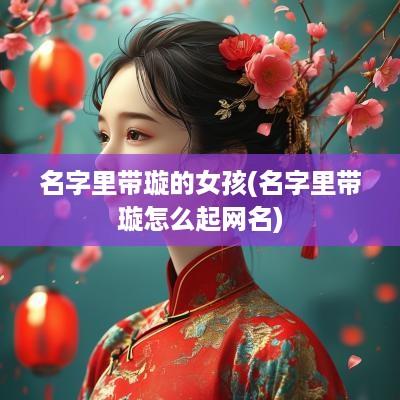 名字里带璇的女孩(名字里带璇怎么起网名)