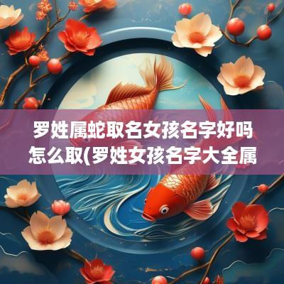 罗姓属蛇取名女孩名字好吗怎么取(罗姓女孩名字大全属蛇)