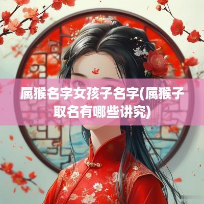 属猴名字女孩子名字(属猴子取名有哪些讲究)