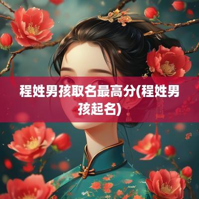 程姓男孩取名最高分(程姓男孩起名)