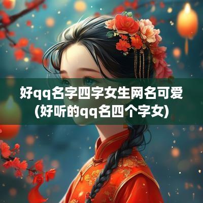 好qq名字四字女生网名可爱(好听的qq名四个字女)