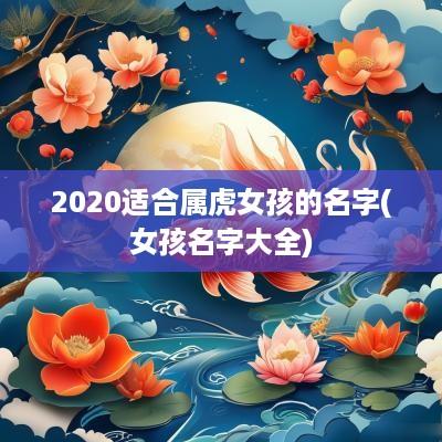 2025适合属虎女孩的名字(女孩名字大全)