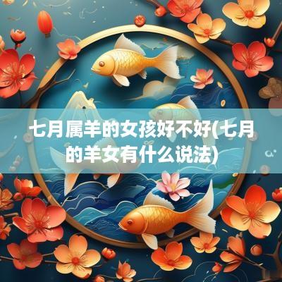 七月属羊的女孩好不好(七月的羊女有什么说法)